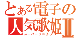 とある電子の人気歌姫Ⅱ（スーパーソニ子）