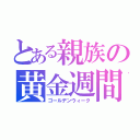 とある親族の黄金週間（ゴールデンウィーク）