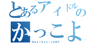 とあるアイドルのかっこよさ（Ｈｅｙ！Ｓａｙ！ＪＵＭＰ）