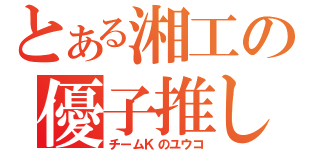 とある湘工の優子推し（チームＫのユウコ）