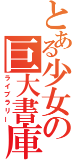 とある少女の巨大書庫（ライブラリー）