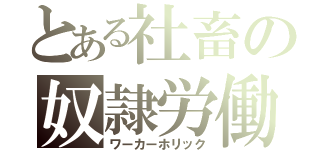 とある社畜の奴隷労働（ワーカーホリック）