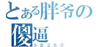 とある胖爷の傻逼（ＳＢ２５０）