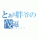 とある胖爷の傻逼（ＳＢ２５０）