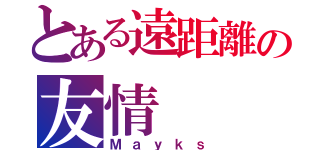 とある遠距離の友情（Ｍａｙｋｓ）