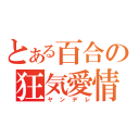 とある百合の狂気愛情（ヤンデレ）