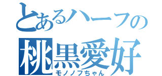 とあるハーフの桃黒愛好（モノノフちゃん）