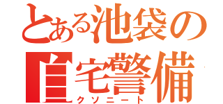 とある池袋の自宅警備員（クソニート）