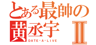 とある最帥の黄丞宇Ⅱ（ＤＡＴＥ·Ａ·ＬＩＶＥ）