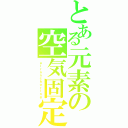 とある元素の空気固定（ａｉｒａｎｃｈｏｒｉｎｇ）