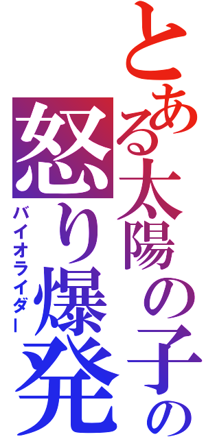 とある太陽の子の怒り爆発（バイオライダー）