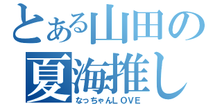 とある山田の夏海推し（なっちゃんＬＯＶＥ）