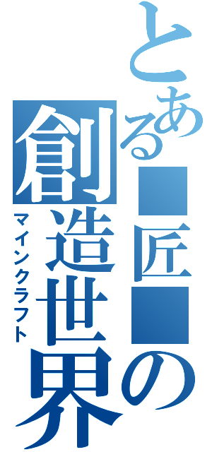 とある■匠■の創造世界（マインクラフト）