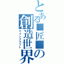 とある■匠■の創造世界（マインクラフト）