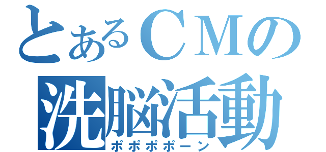 とあるＣＭの洗脳活動（ポポポポーン）