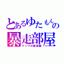 とあるゆたもんの暴走部屋♂（ナニワの軟派師）