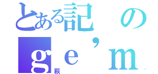 とある記のｇｅ'ｍｉｎｇ（萩）