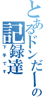 とあるドンだーの記録達（下手です）