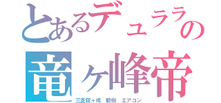 とあるデュララの竜ヶ峰帝人（三菱霧ヶ峰 癜樹　エアコン）