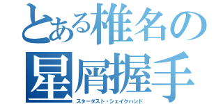 とある椎名の星屑握手（スターダスト・シェイクハンド）