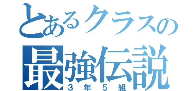 とあるクラスの最強伝説（３年５組）