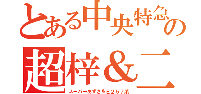 とある中央特急の超梓＆二五七（スーパーあずさ＆Ｅ２５７系）