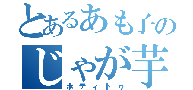 とあるあも子のじゃが芋（ポティトゥ）