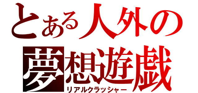 とある人外の夢想遊戯（リアルクラッシャー）