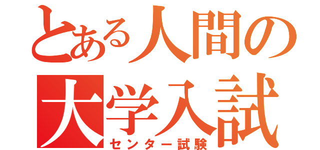 とある人間の大学入試（センター試験）