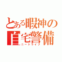 とある暇神の自宅警備生活（ニートライフ）