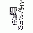 とあるまがりの黒歴史（）