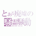 とある廃墟の騒霊騒動（ポイスターガイルト）