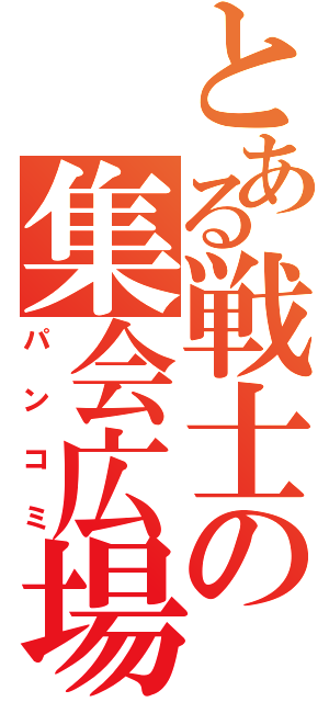 とある戦士の集会広場（パンコミ）