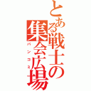 とある戦士の集会広場（パンコミ）