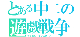 とある中二の遊戯戦争（デュエル・モンスターズ）