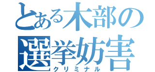 とある木部の選挙妨害（クリミナル）