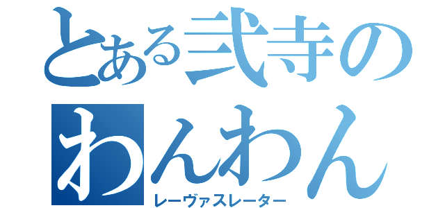 とある弐寺のわんわんお（レーヴァスレーター）