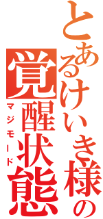 とあるけいき様の覚醒状態（マジモード）