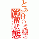 とあるけいき様の覚醒状態（マジモード）