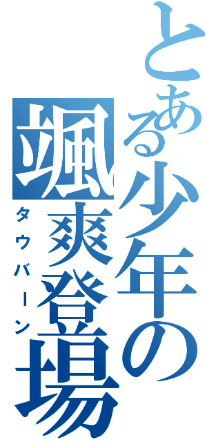 とある少年の颯爽登場（タウバーン）