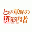 とある草野の超筋肉者（ＭＵＫＩＭＵＫＩ）