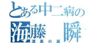 とある中二病の海藤 瞬（漆黒の翼）