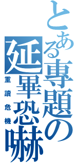 とある專題の延畢恐嚇（重讀危機）