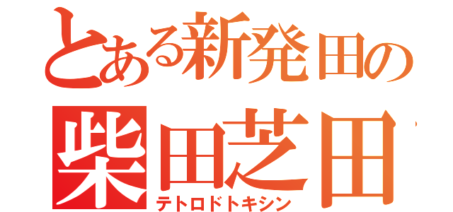 とある新発田の柴田芝田（テトロドトキシン）