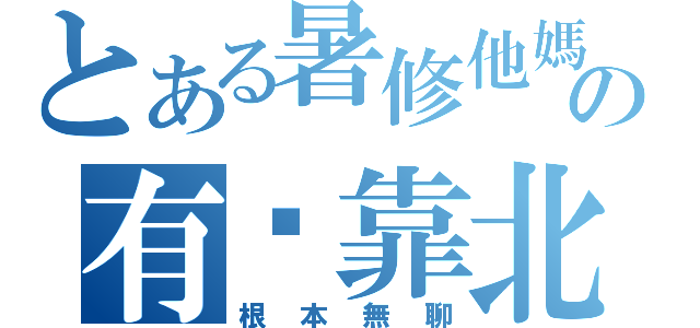 とある暑修他媽の有夠靠北（根本無聊）