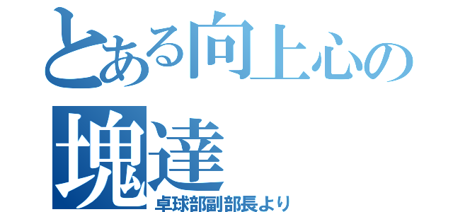 とある向上心の塊達（卓球部副部長より）