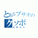 とあるブサオのクソボ（白黒山羊）