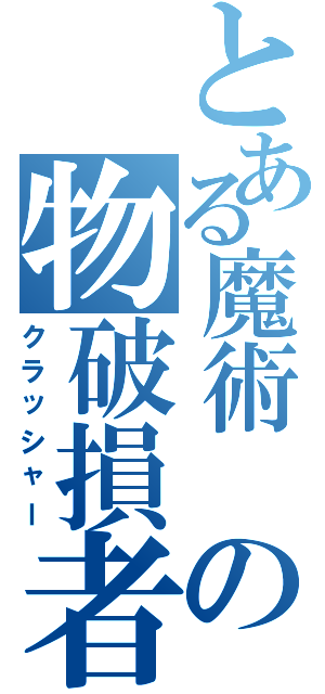 とある魔術 の物破損者（クラッシャー）