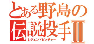 とある野島の伝説投手Ⅱ（レジェンドピッチャー）