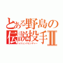 とある野島の伝説投手Ⅱ（レジェンドピッチャー）